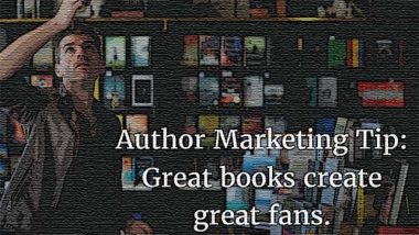 Author Marketing Tip: Great books create great fans. And great fans sell books.