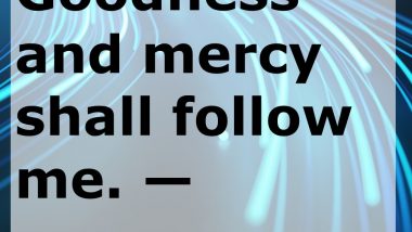 Goodness and mercy shall follow me. — Psalm 23:6